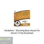 Vandalism – Shocking Bass House For Serum 2 Free Download